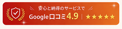 安心と納得のサービスでGoogle口コミ4.9評価
